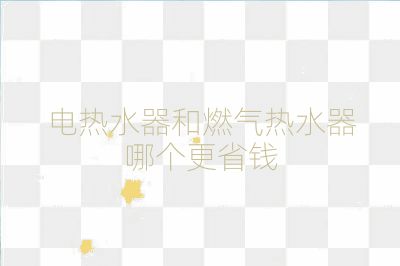 電熱水器和燃氣熱水器哪個更省錢