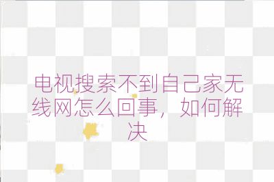 電視搜索不到自己家無線網(wǎng)怎么回事，如何解決