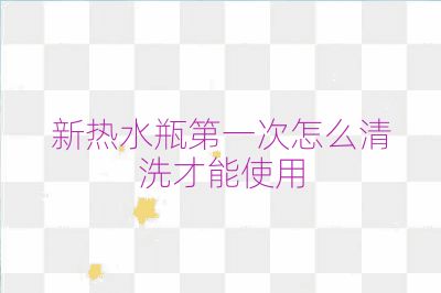 新熱水瓶第一次怎么清洗才能使用