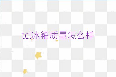 tcl冰箱質量怎么樣