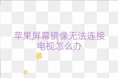 蘋果屏幕鏡像無法連接電視怎么辦