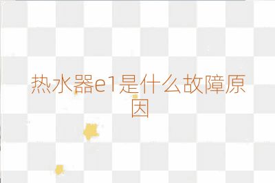 熱水器e1是什么故障原因