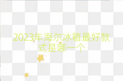 2023年海爾冰箱最好款式是哪一個