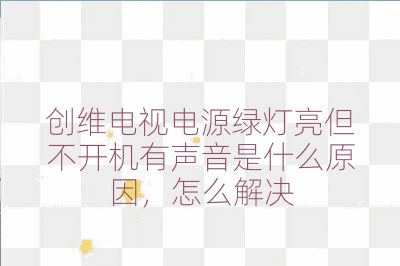 創維電視電源綠燈亮但不開機有聲音是什么原因，怎么解決