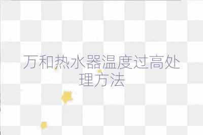 萬和熱水器溫度過高處理方法