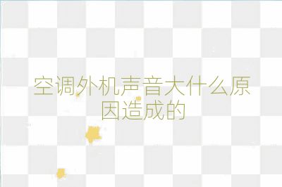 空調(diào)外機(jī)聲音大什么原因造成的