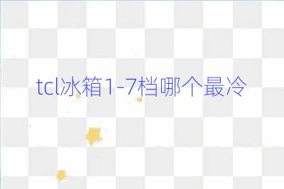 tcl冰箱1-7檔哪個最冷