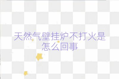 天然氣壁掛爐不打火是怎么回事