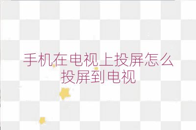 手機(jī)在電視上投屏怎么投屏到電視
