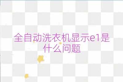 全自動洗衣機顯示e1是什么問題