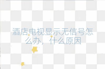 酒店電視顯示無信號怎么辦，什么原因