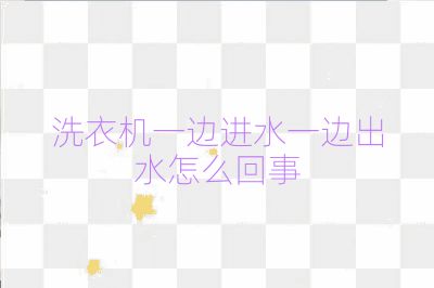 洗衣機一邊進水一邊出水怎么回事