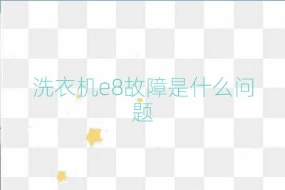 洗衣機(jī)e8故障是什么問題