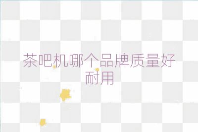 茶吧機哪個品牌質量好耐用