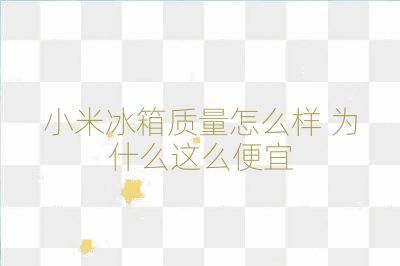 小米冰箱質量怎么樣 為什么這么便宜
