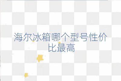 海爾冰箱哪個(gè)型號(hào)性?xún)r(jià)比最高
