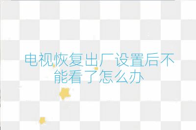 電視恢復出廠設置后不能看了怎么辦