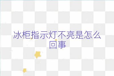 冰柜指示燈不亮是怎么回事