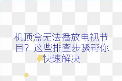 機頂盒無法播放電視節目？這些排查步驟幫你快速解決