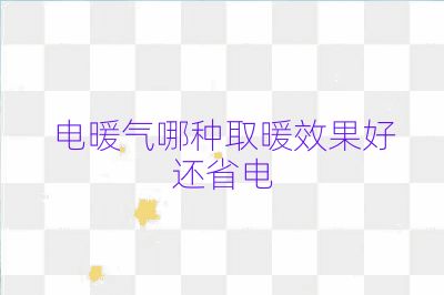 電暖氣哪種取暖效果好還省電