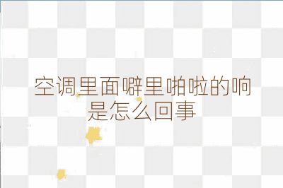 空調(diào)里面噼里啪啦的響是怎么回事