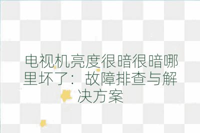 電視機(jī)亮度很暗很暗哪里壞了：故障排查與解決方案