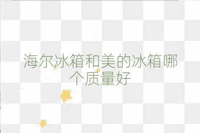 海爾冰箱和美的冰箱哪個質量好