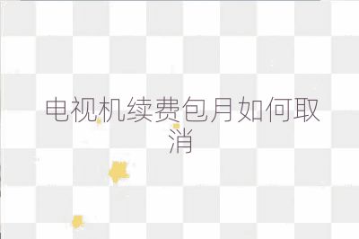 電視機(jī)續(xù)費(fèi)包月如何取消