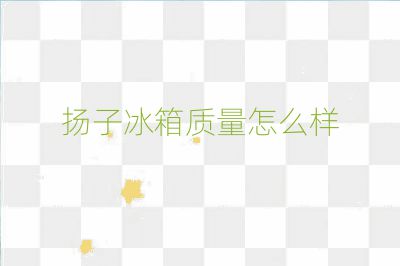 揚子冰箱質(zhì)量怎么樣