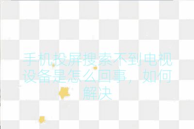 手機(jī)投屏搜索不到電視設(shè)備是怎么回事，如何解決