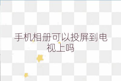 手機(jī)相冊(cè)可以投屏到電視上嗎