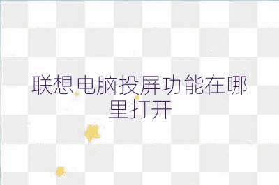 聯(lián)想電腦投屏功能在哪里打開(kāi)