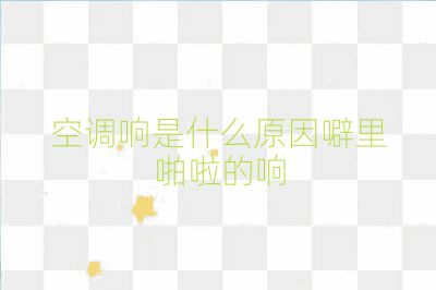 空調(diào)響是什么原因噼里啪啦的響