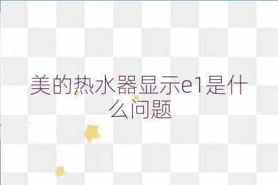 美的熱水器顯示e1是什么問(wèn)題