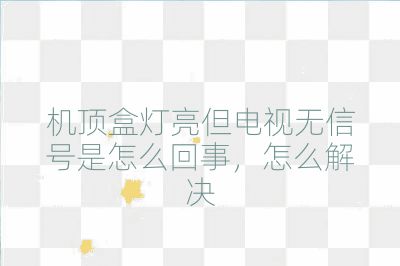 機頂盒燈亮但電視無信號是怎么回事,怎么解決