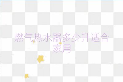 燃氣熱水器多少升適合家用