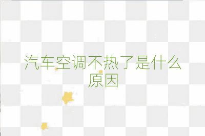 汽車空調不熱了是什么原因
