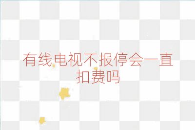 有線電視不報停會一直扣費嗎