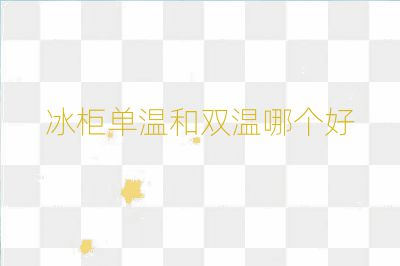 冰柜單溫和雙溫哪個(gè)好