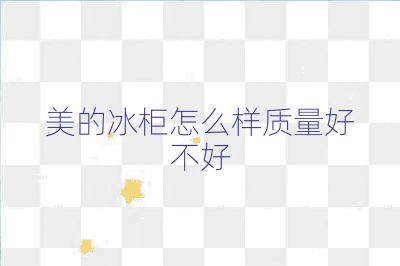 美的冰柜怎么樣質量好不好