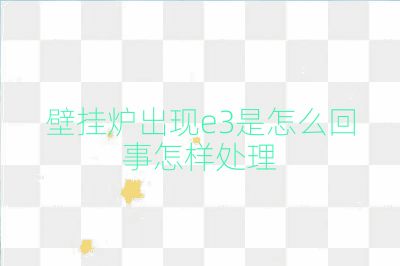 壁掛爐出現(xiàn)e3是怎么回事怎樣處理