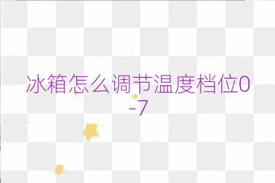 冰箱怎么調節溫度檔位0-7