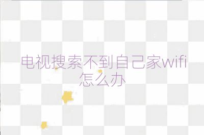 電視搜索不到自己家wifi怎么辦