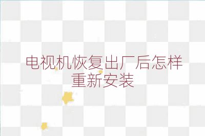 電視機(jī)恢復(fù)出廠后怎樣重新安裝