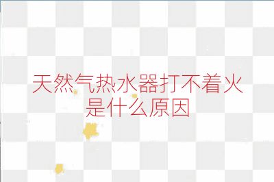 天然氣熱水器打不著火是什么原因