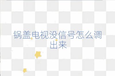 鍋蓋電視沒信號怎么調出來