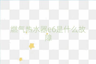 燃氣熱水器e6是什么故障