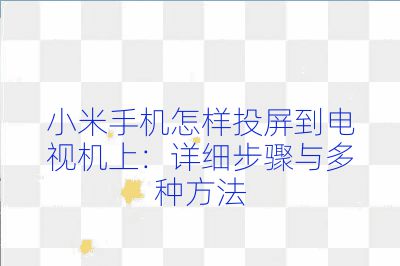 小米手機怎樣投屏到電視機上：詳細步驟與多種方法