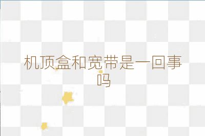 機頂盒和寬帶是一回事嗎