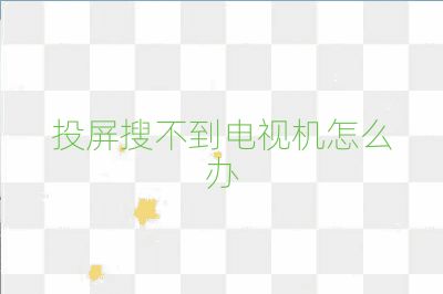 投屏搜不到電視機(jī)怎么辦